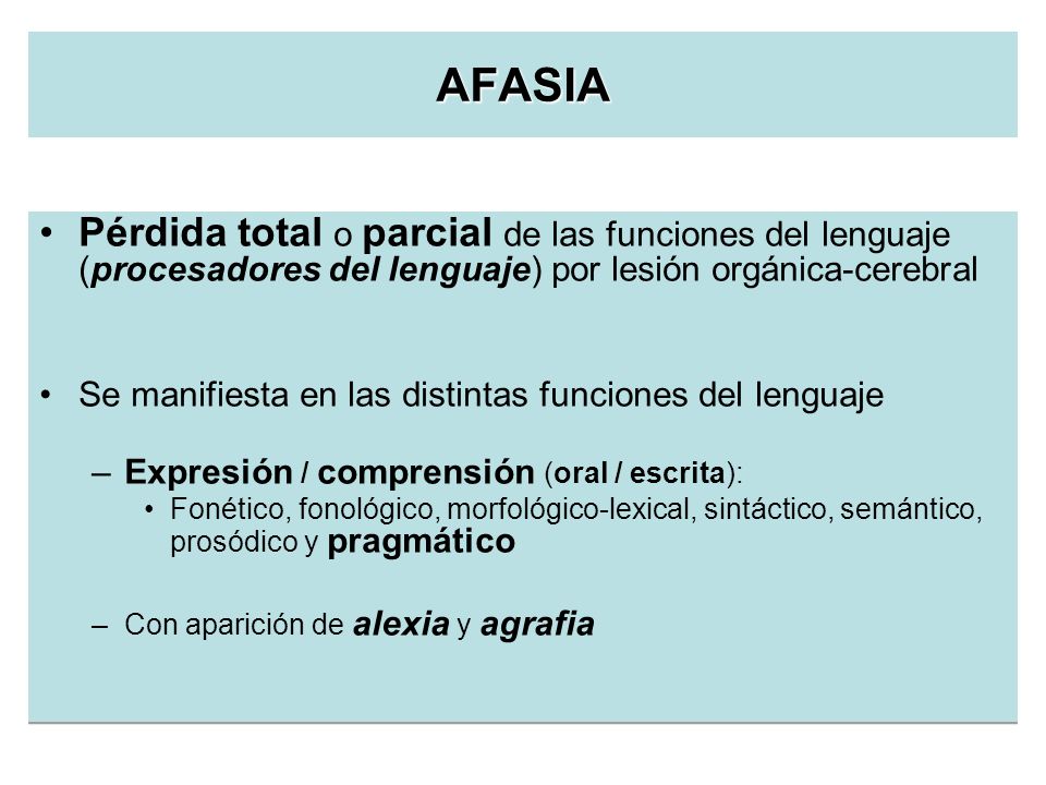 AFASIA Pérdida total o parcial de las funciones del lenguaje (procesadores del lenguaje) por lesión orgánica-cerebral.
