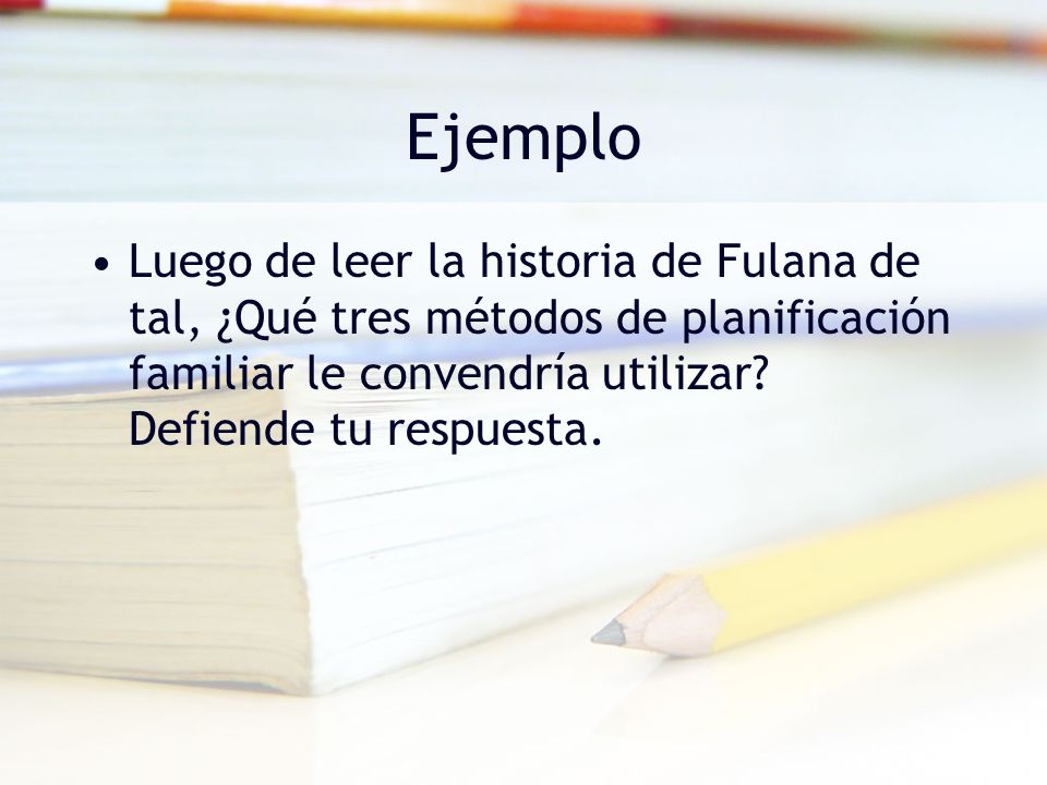 Ejemplo Luego de leer la historia de Fulana de tal, ¿Qué tres métodos de planificación familiar le convendría utilizar.
