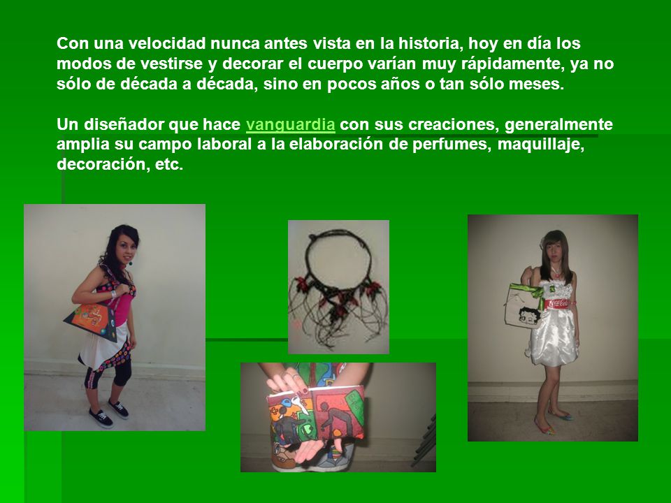 Con una velocidad nunca antes vista en la historia, hoy en día los modos de vestirse y decorar el cuerpo varían muy rápidamente, ya no sólo de década a década, sino en pocos años o tan sólo meses.