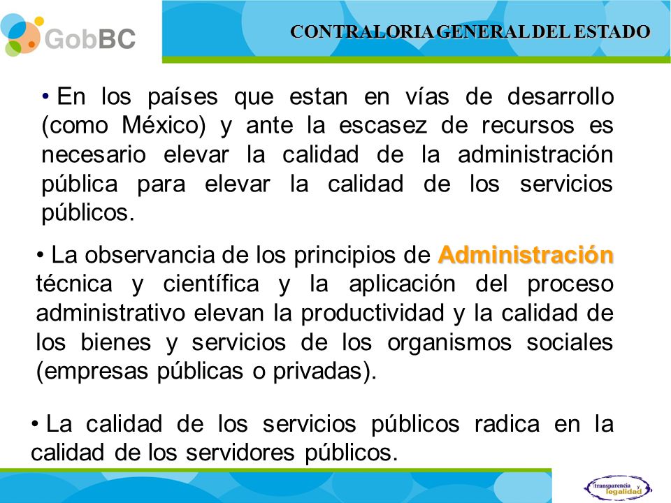 En los países que estan en vías de desarrollo (como México) y ante la escasez de recursos es necesario elevar la calidad de la administración pública para elevar la calidad de los servicios públicos.