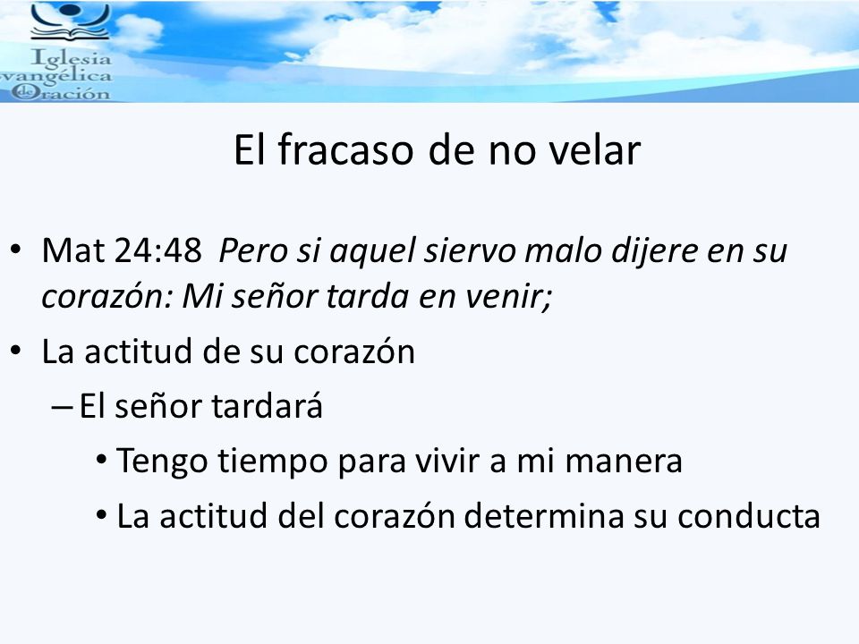 El fracaso de no velar Mat 24:48 Pero si aquel siervo malo dijere en su corazón: Mi señor tarda en venir;
