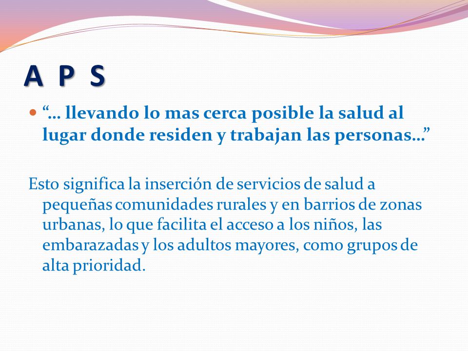 A P S … llevando lo mas cerca posible la salud al lugar donde residen y trabajan las personas…