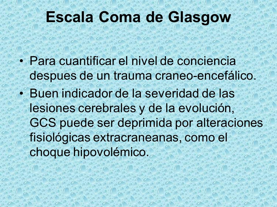 Escala Coma de Glasgow Para cuantificar el nivel de conciencia despues de un trauma craneo-encefálico.