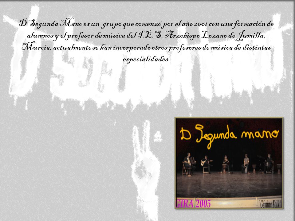 D Segunda Mano es un grupo que comenzó por el año 2001 con una formación de alumnos y el profesor de música del I.E.S.