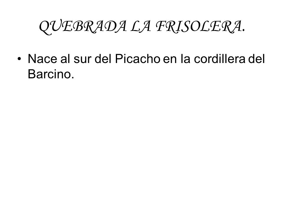 QUEBRADA LA FRISOLERA. Nace al sur del Picacho en la cordillera del Barcino.