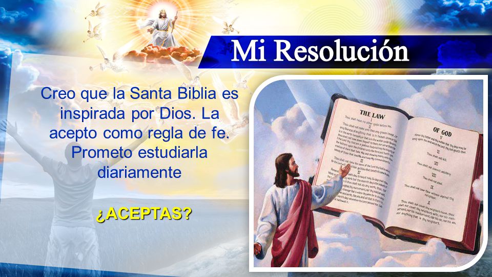 Mi Resolución Creo que la Santa Biblia es inspirada por Dios. La acepto como regla de fe. Prometo estudiarla diariamente.