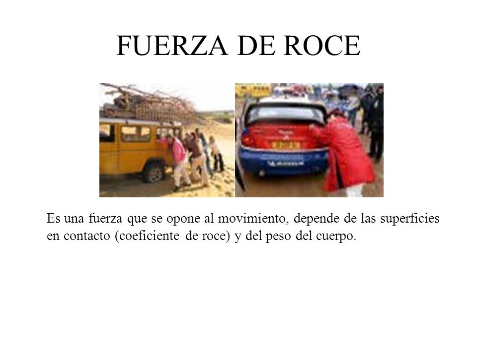 FUERZA DE ROCE Es una fuerza que se opone al movimiento, depende de las superficies en contacto (coeficiente de roce) y del peso del cuerpo.