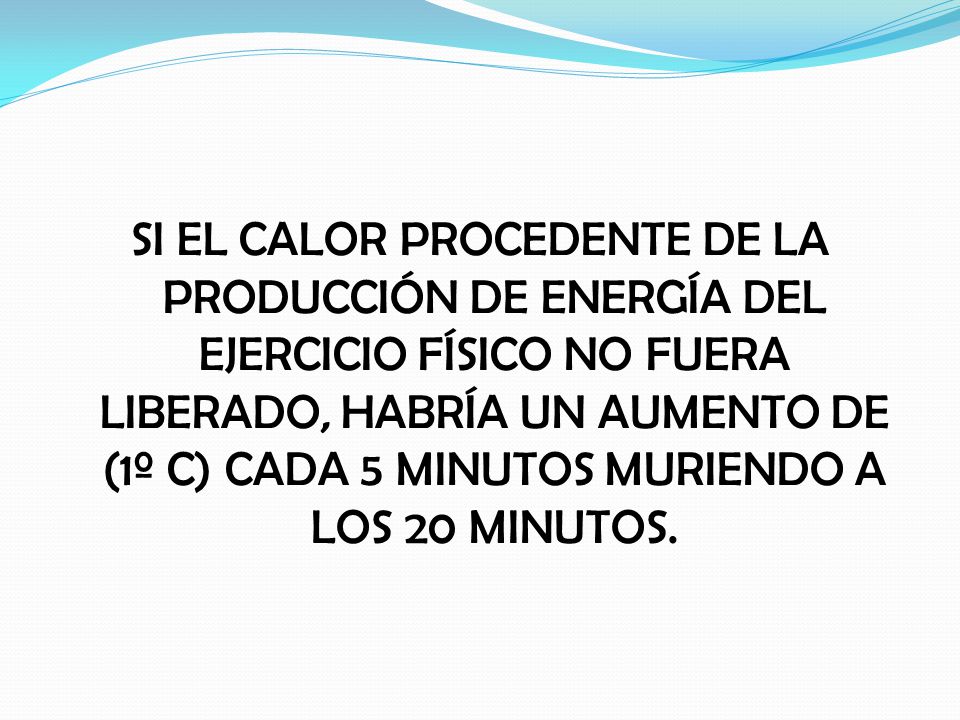SI EL CALOR PROCEDENTE DE LA PRODUCCIÓN DE ENERGÍA DEL EJERCICIO FÍSICO NO FUERA LIBERADO, HABRÍA UN AUMENTO DE (1º C) CADA 5 MINUTOS MURIENDO A LOS 20 MINUTOS.