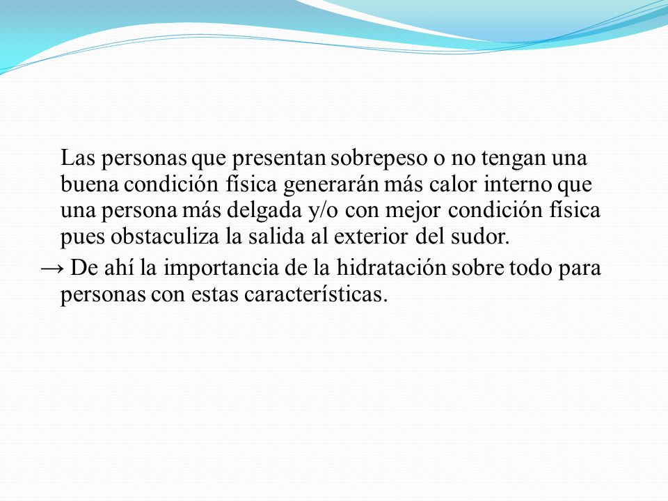 Las personas que presentan sobrepeso o no tengan una buena condición física generarán más calor interno que una persona más delgada y/o con mejor condición física pues obstaculiza la salida al exterior del sudor.