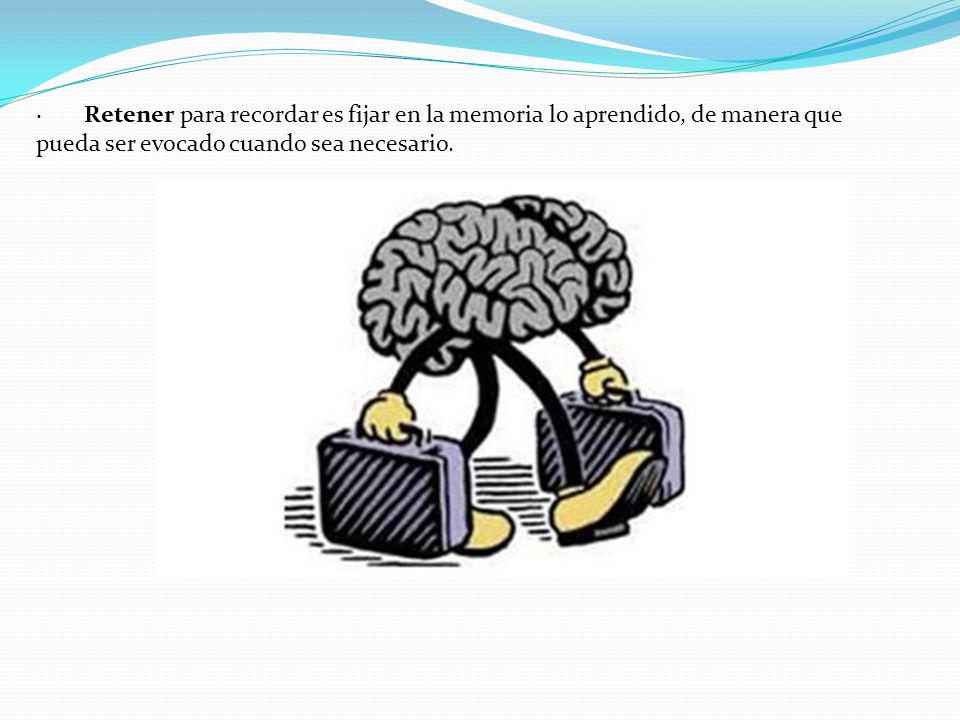· Retener para recordar es fijar en la memoria lo aprendido, de manera que pueda ser evocado cuando sea necesario.
