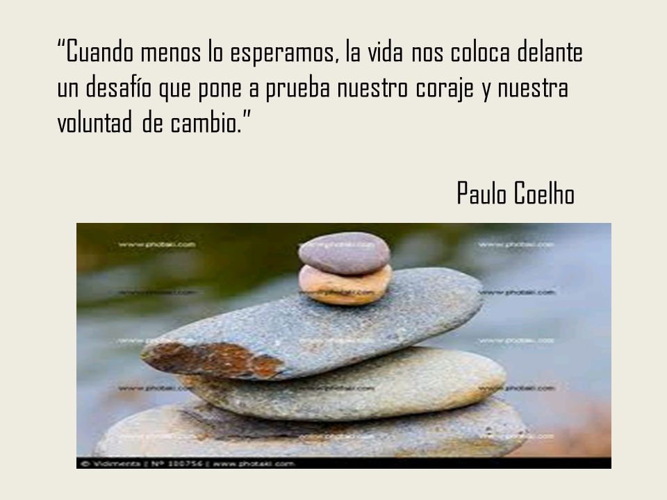 Cuando menos lo esperamos, la vida nos coloca delante un desafío que pone a prueba nuestro coraje y nuestra voluntad de cambio. Paulo Coelho