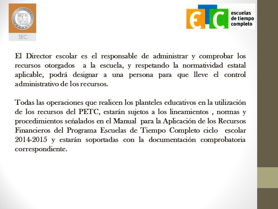 El Director escolar es el responsable de administrar y comprobar los recursos otorgados a la escuela, y respetando la normatividad estatal aplicable, podrá designar a una persona para que lleve el control administrativo de los recursos.