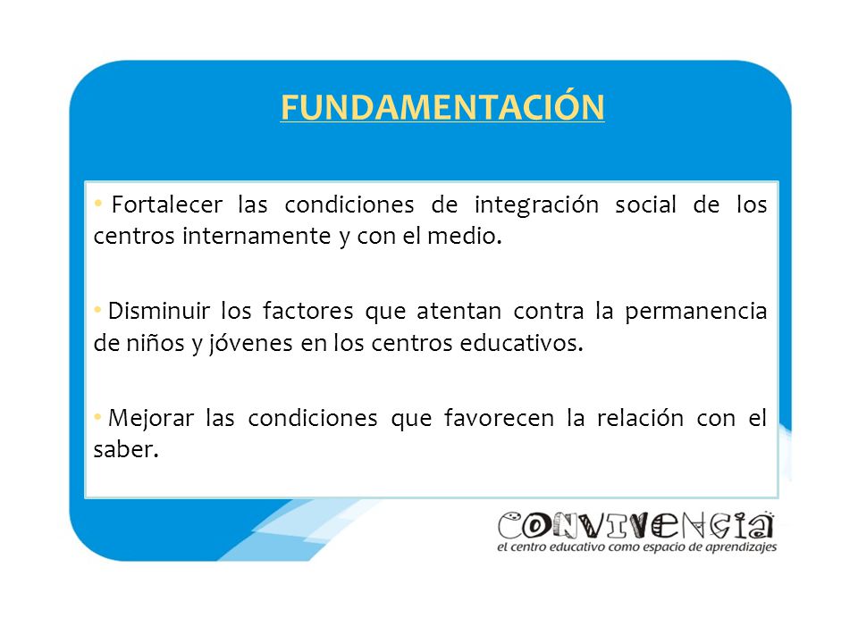 FUNDAMENTACIÓN Fortalecer las condiciones de integración social de los centros internamente y con el medio.