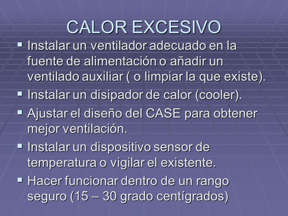 CALOR EXCESIVO Instalar un ventilador adecuado en la fuente de alimentación o añadir un ventilado auxiliar ( o limpiar la que existe).