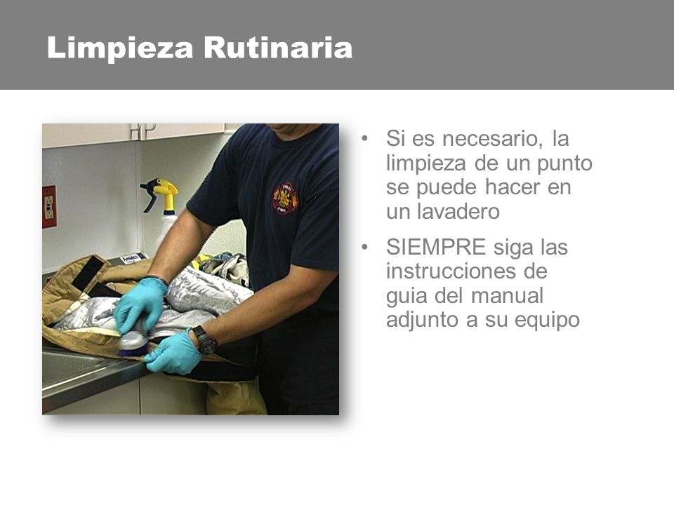Limpieza Rutinaria Nunca se debe usar cloro. Puede causar daño a las fibras protectoras en su equipo EPP.
