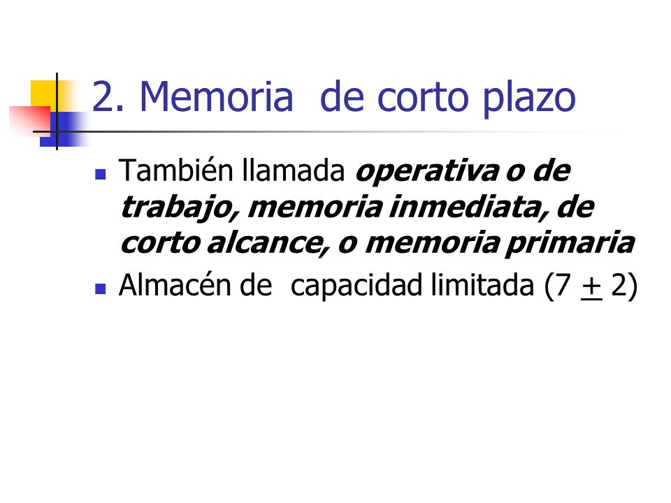 2. Memoria de corto plazo También llamada operativa o de trabajo, memoria inmediata, de corto alcance, o memoria primaria.