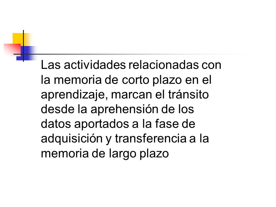 Las actividades relacionadas con la memoria de corto plazo en el aprendizaje, marcan el tránsito desde la aprehensión de los datos aportados a la fase de adquisición y transferencia a la memoria de largo plazo