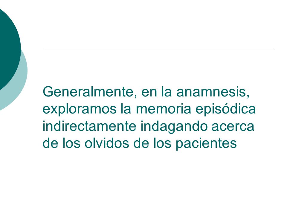 Generalmente, en la anamnesis, exploramos la memoria episódica indirectamente indagando acerca de los olvidos de los pacientes