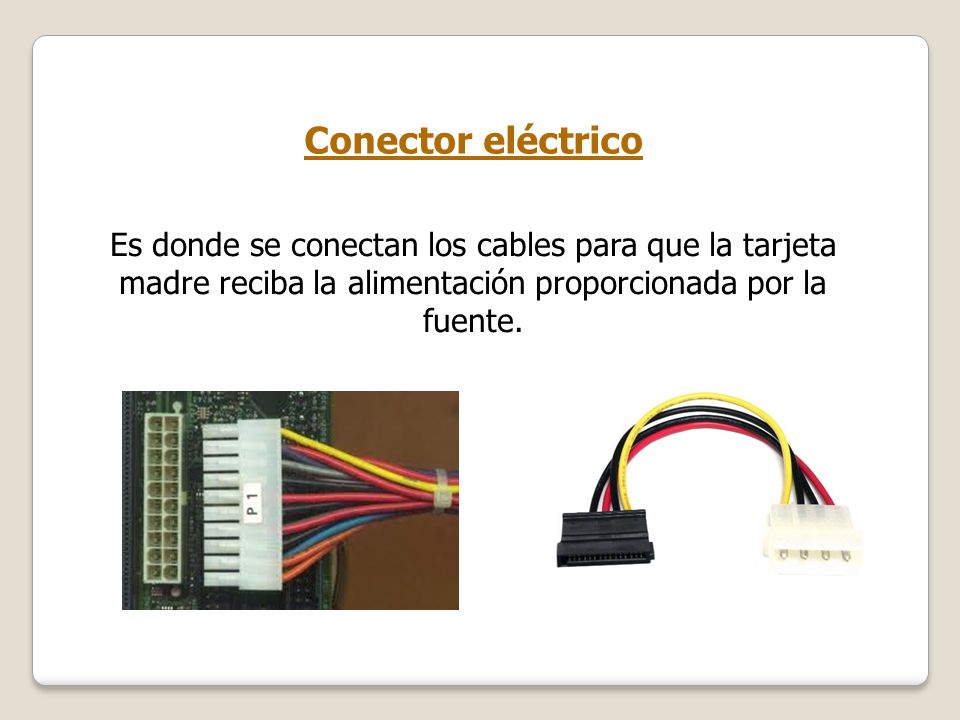 Conector eléctrico Es donde se conectan los cables para que la tarjeta madre reciba la alimentación proporcionada por la fuente.