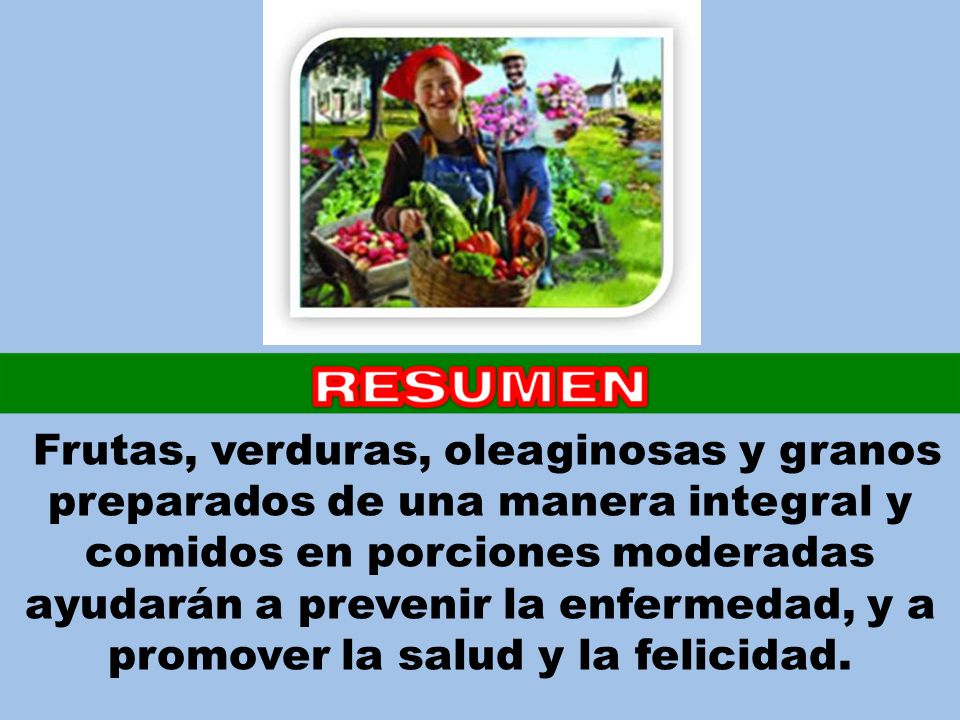 Frutas, verduras, oleaginosas y granos preparados de una manera integral y comidos en porciones moderadas ayudarán a prevenir la enfermedad, y a promover la salud y la felicidad.