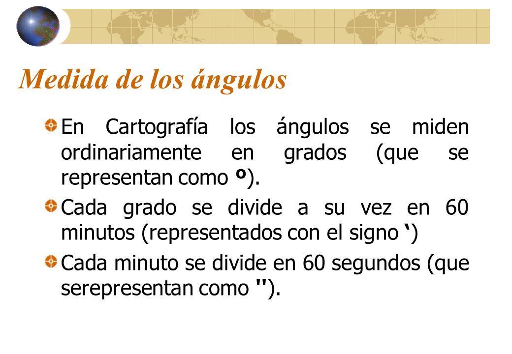 Medida de los ángulos En Cartografía los ángulos se miden ordinariamente en grados (que se representan como º).