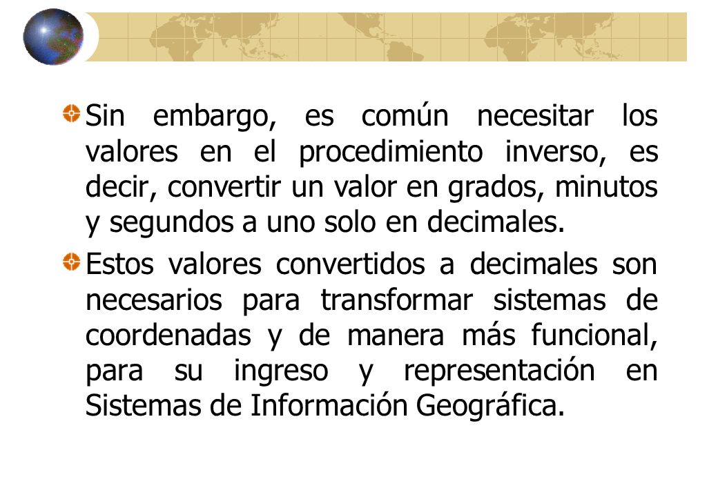 Sin embargo, es común necesitar los valores en el procedimiento inverso, es decir, convertir un valor en grados, minutos y segundos a uno solo en decimales.