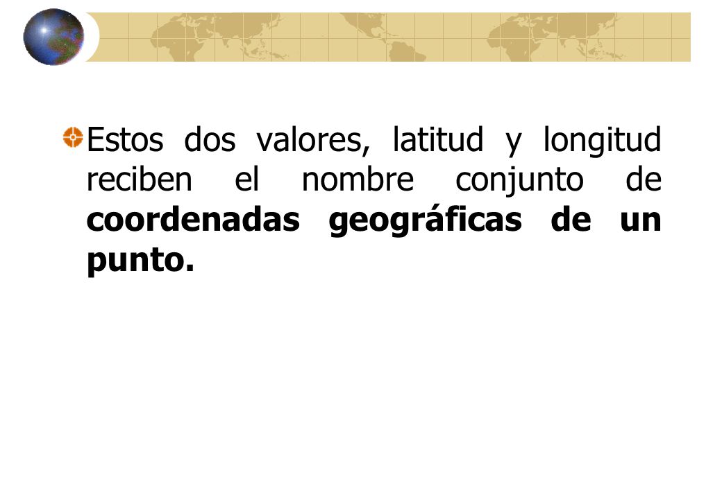 Estos dos valores, latitud y longitud reciben el nombre conjunto de coordenadas geográficas de un punto.