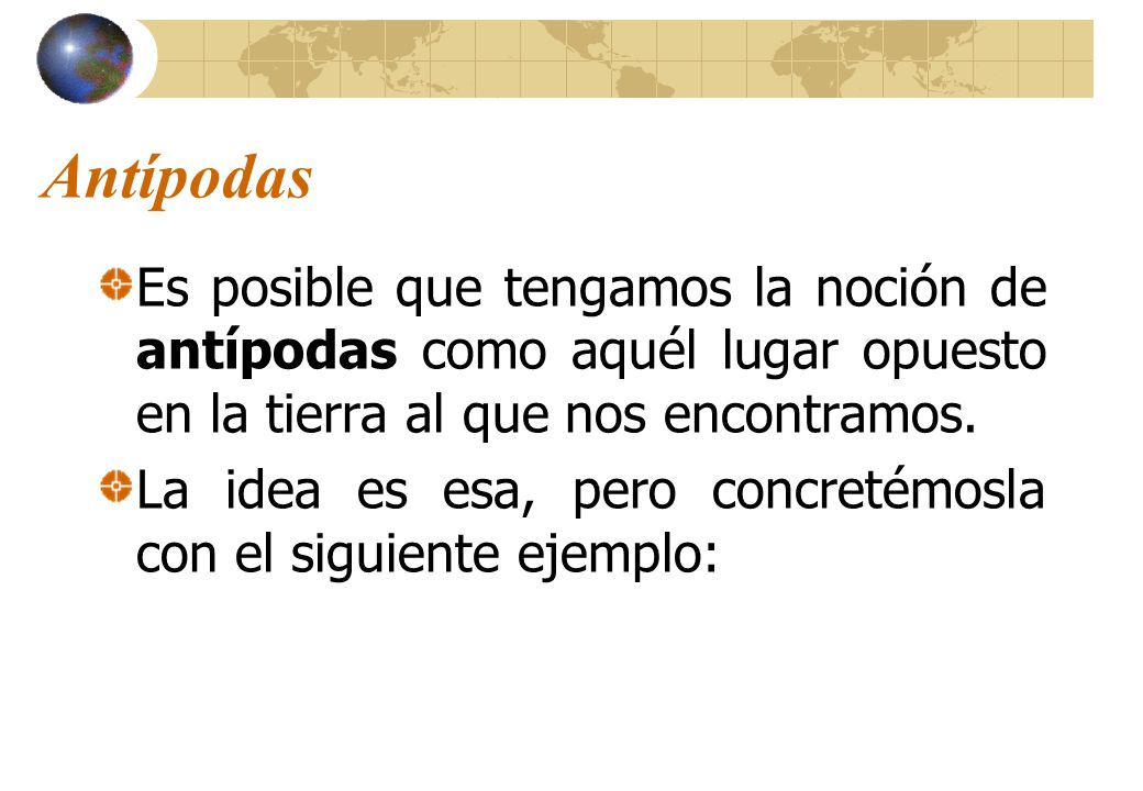 Antípodas Es posible que tengamos la noción de antípodas como aquél lugar opuesto en la tierra al que nos encontramos.