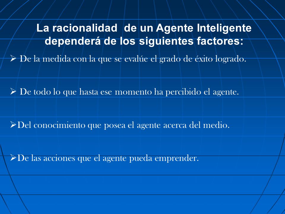 La racionalidad de un Agente Inteligente dependerá de los siguientes factores:
