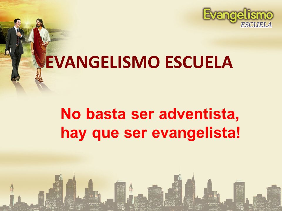 EVANGELISMO ESCUELA No basta ser adventista, hay que ser evangelista!