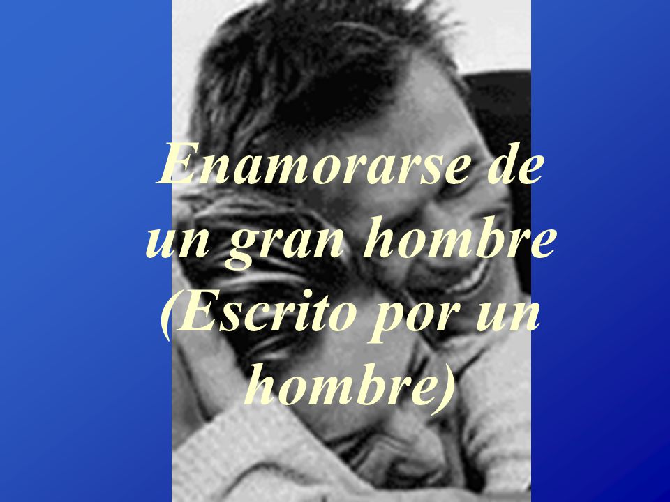 Enamorarse de un gran hombre (Escrito por un hombre)
