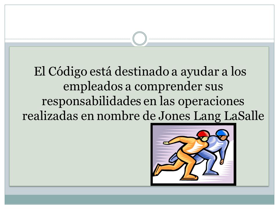 El Código está destinado a ayudar a los empleados a comprender sus responsabilidades en las operaciones realizadas en nombre de Jones Lang LaSalle