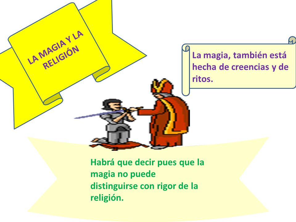 LA MAGIA Y LA RELIGIÓN La magia, también está hecha de creencias y de ritos.