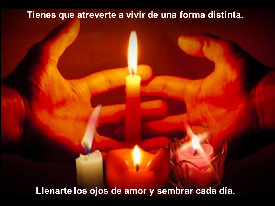 Tienes que atreverte a vivir de una forma distinta.