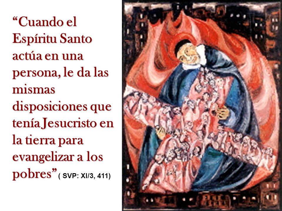 Cuando el Espíritu Santo actúa en una persona, le da las mismas disposiciones que tenía Jesucristo en la tierra para evangelizar a los pobres ( SVP: XI/3, 411)