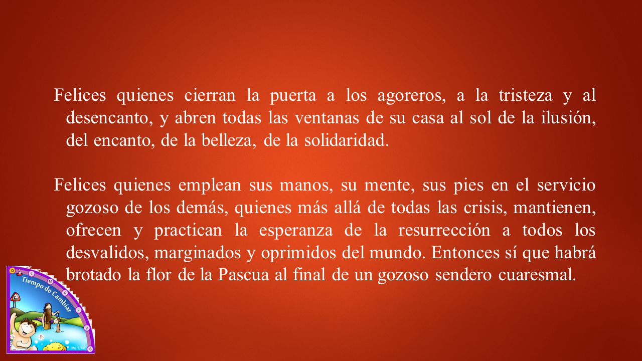 Felices quienes cierran la puerta a los agoreros, a la tristeza y al desencanto, y abren todas las ventanas de su casa al sol de la ilusión, del encanto, de la belleza, de la solidaridad.