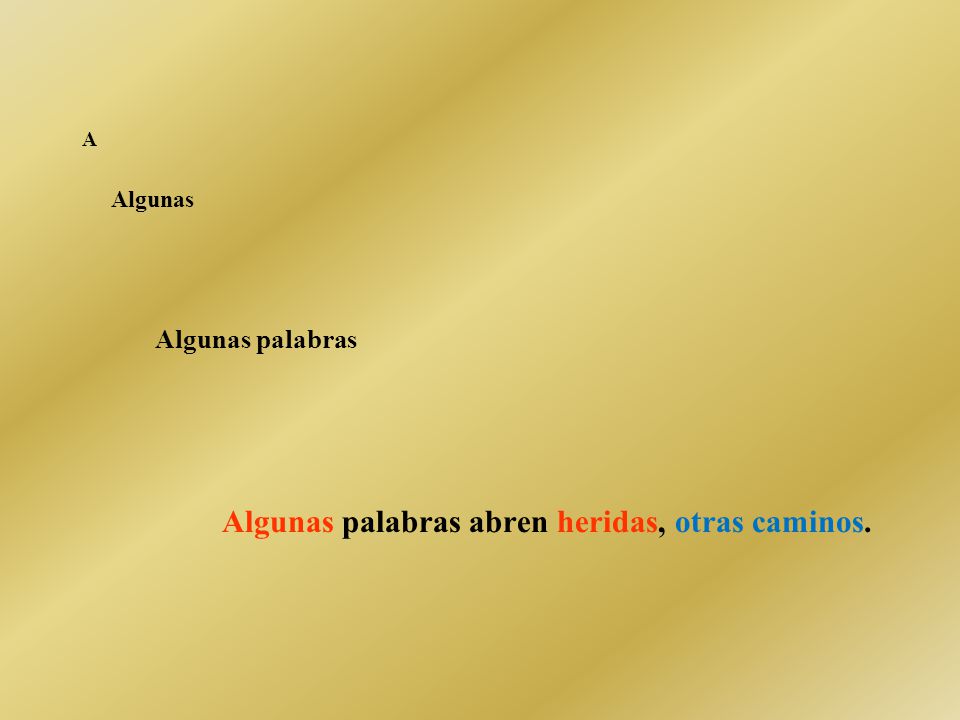 A Algunas Algunas palabras Algunas palabras abren heridas, otras caminos.