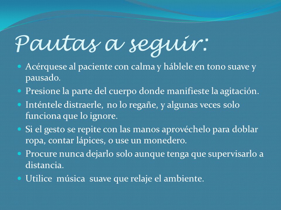 Pautas a seguir: Acérquese al paciente con calma y háblele en tono suave y pausado. Presione la parte del cuerpo donde manifieste la agitación.