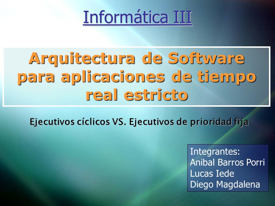 Informática III Arquitectura de Software para aplicaciones de tiempo real estricto. Ejecutivos cíclicos VS. Ejecutivos de prioridad fija.