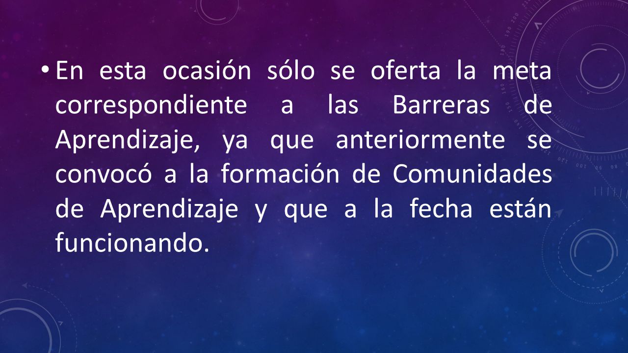 En esta ocasión sólo se oferta la meta correspondiente a las Barreras de Aprendizaje, ya que anteriormente se convocó a la formación de Comunidades de Aprendizaje y que a la fecha están funcionando.