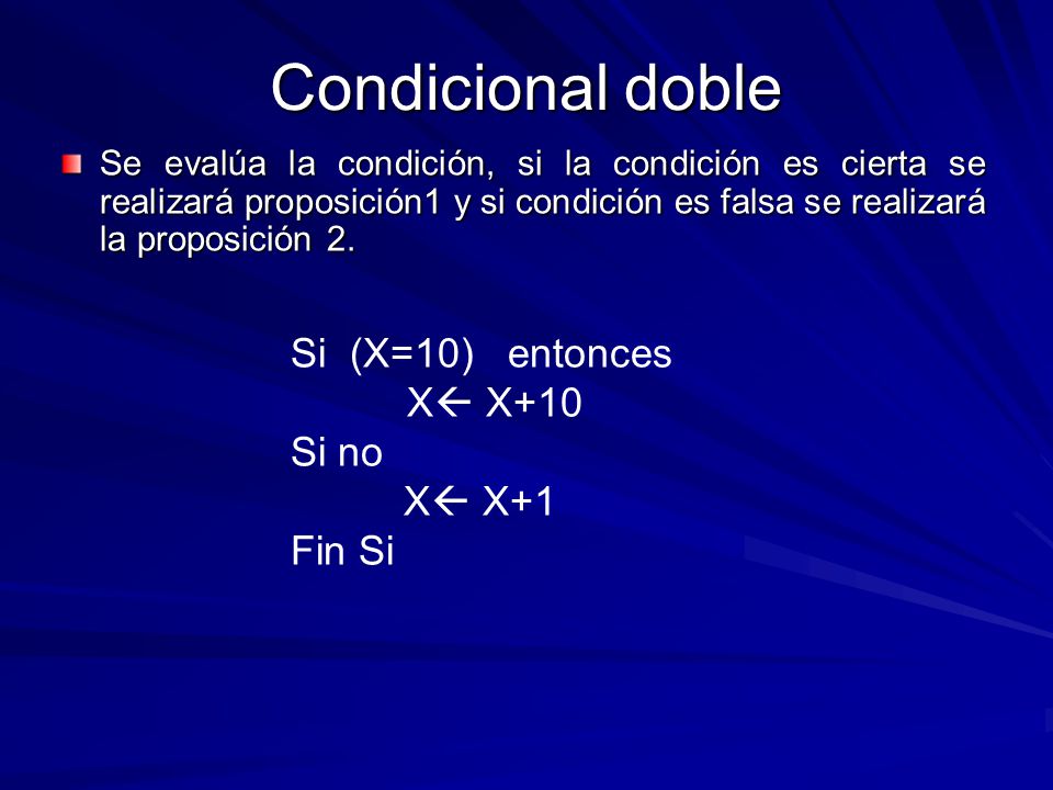 Condicional doble Si (X=10) entonces X X+10 Si no X X+1 Fin Si