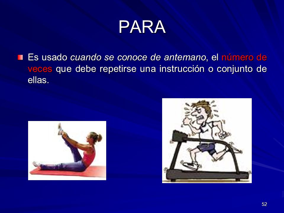PARA Es usado cuando se conoce de antemano, el número de veces que debe repetirse una instrucción o conjunto de ellas.