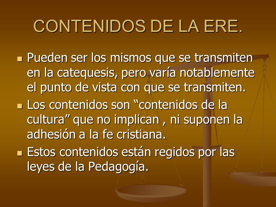 CONTENIDOS DE LA ERE. Pueden ser los mismos que se transmiten en la catequesis, pero varía notablemente el punto de vista con que se transmiten.