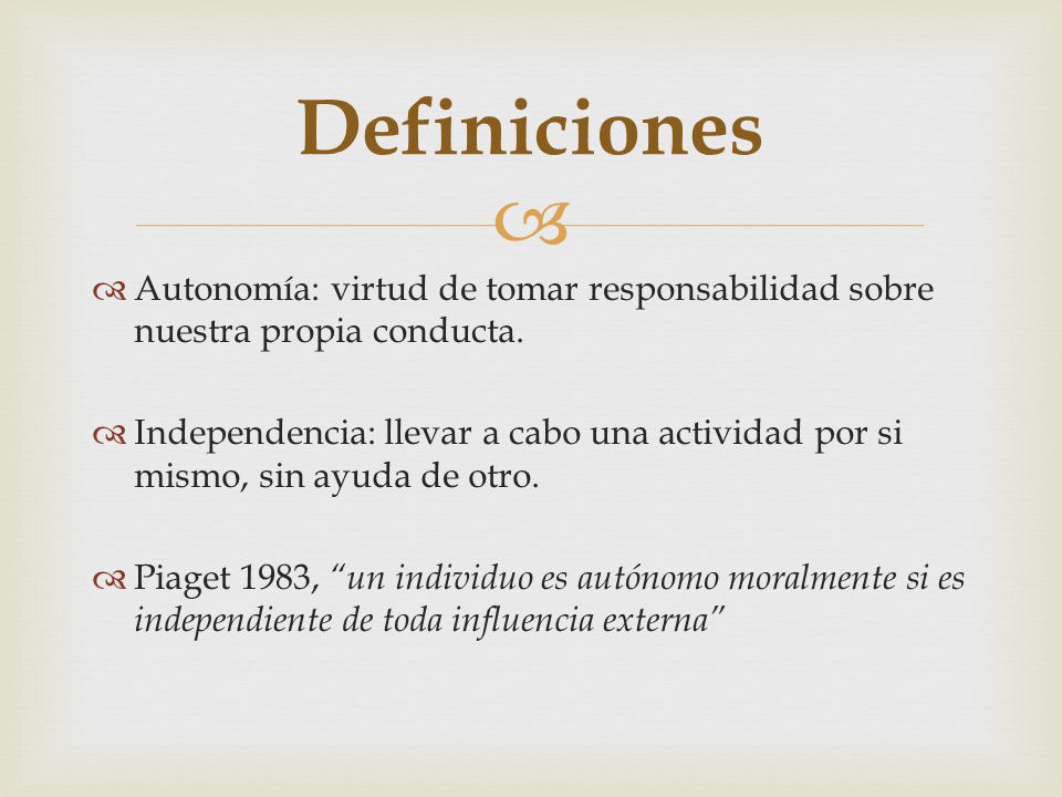 Definiciones Autonomía: virtud de tomar responsabilidad sobre nuestra propia conducta.