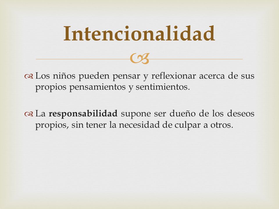 Intencionalidad Los niños pueden pensar y reflexionar acerca de sus propios pensamientos y sentimientos.