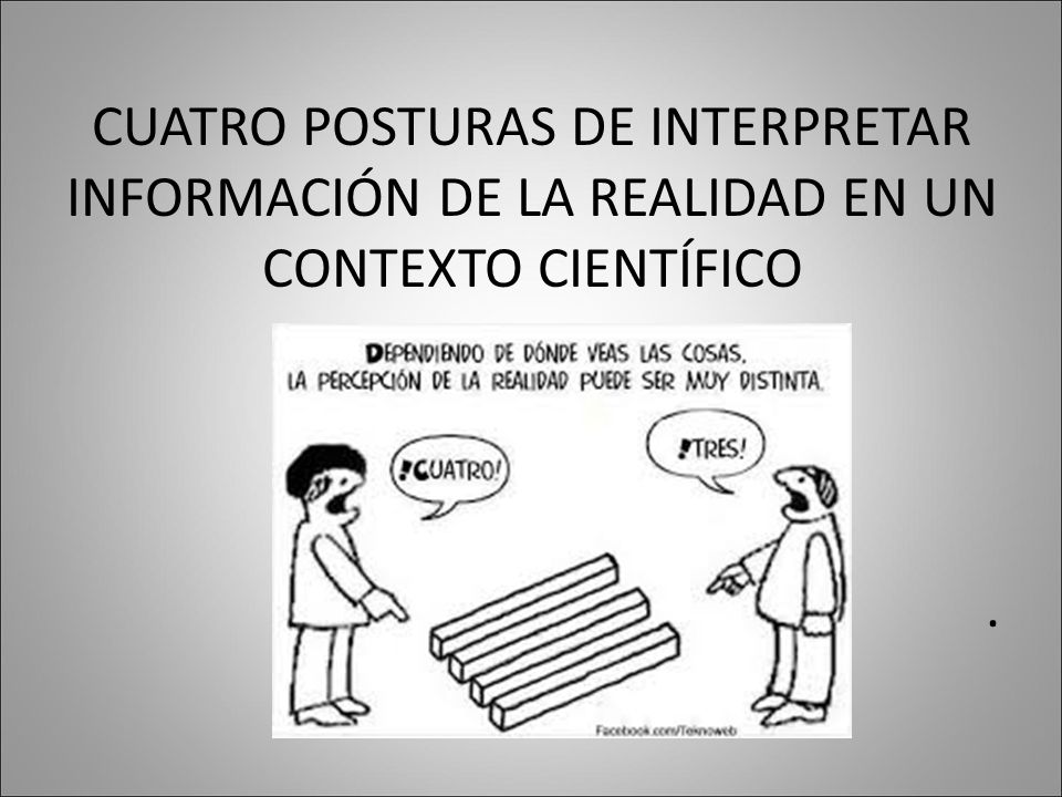 CUATRO POSTURAS DE INTERPRETAR INFORMACIÓN DE LA REALIDAD EN UN CONTEXTO CIENTÍFICO