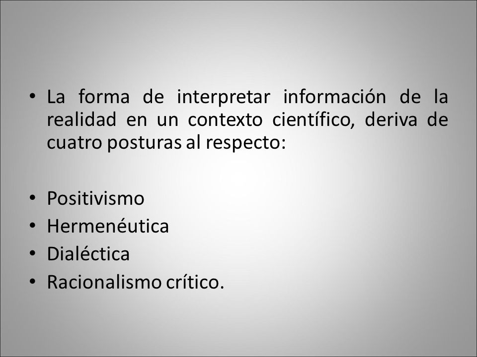 La forma de interpretar información de la realidad en un contexto científico, deriva de cuatro posturas al respecto: