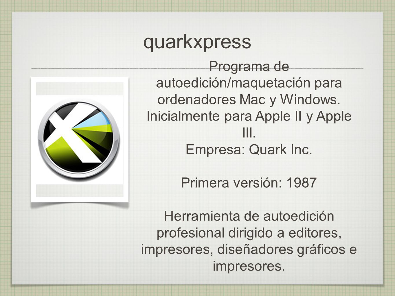 quarkxpress Programa de autoedición/maquetación para ordenadores Mac y Windows. Inicialmente para Apple II y Apple III.