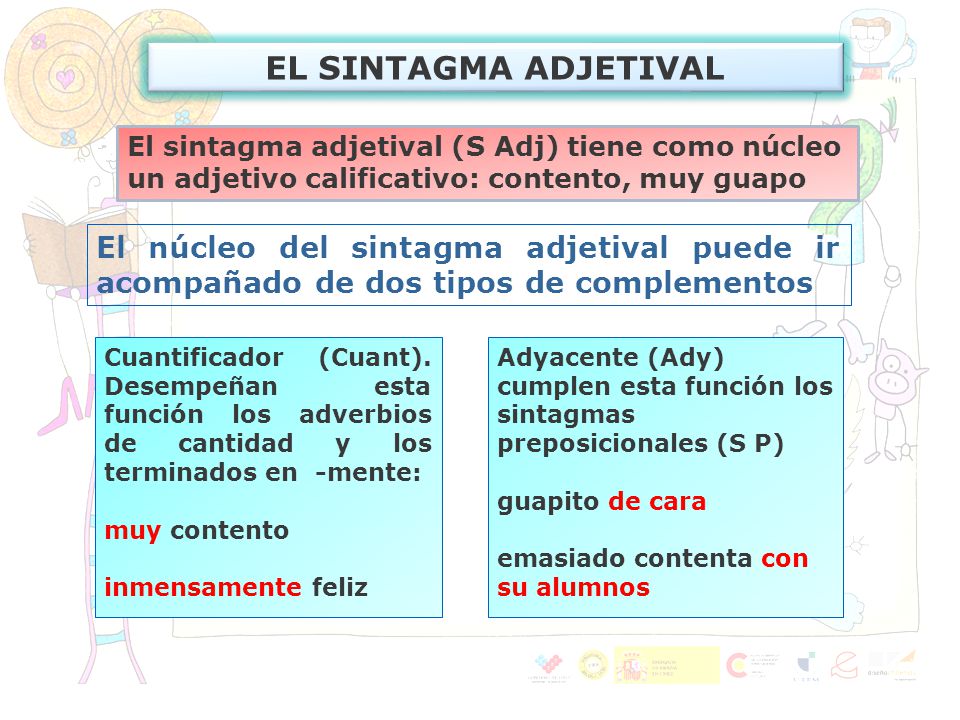 EL SINTAGMA ADJETIVAL El sintagma adjetival (S Adj) tiene como núcleo un adjetivo calificativo: contento, muy guapo.