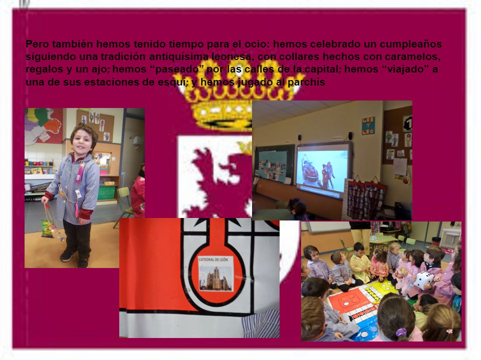 Pero también hemos tenido tiempo para el ocio: hemos celebrado un cumpleaños siguiendo una tradición antiquísima leonesa, con collares hechos con caramelos, regalos y un ajo; hemos paseado por las calles de la capital; hemos viajado a una de sus estaciones de esquí; y hemos jugado al parchís